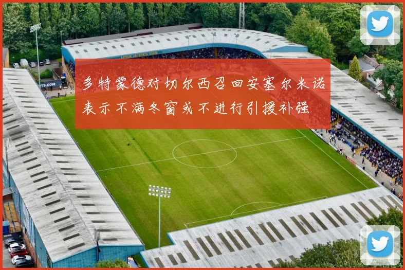 多特蒙德对切尔西召回安塞尔米诺表示不满冬窗或不进行引援补强