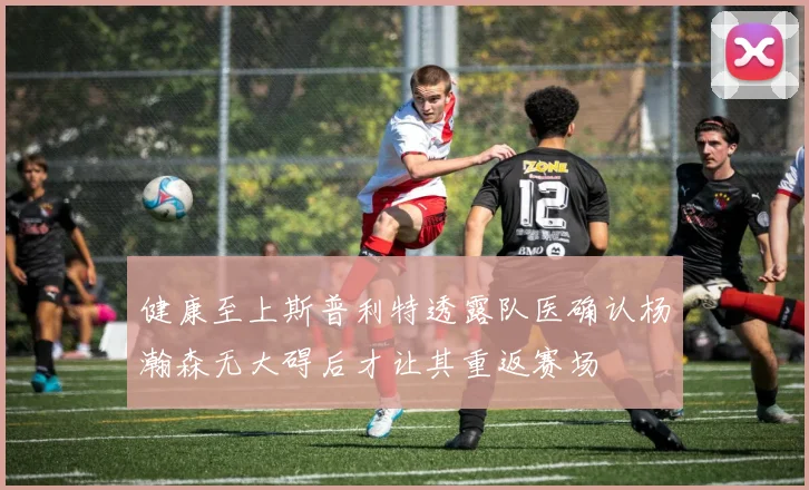 健康至上斯普利特透露队医确认杨瀚森无大碍后才让其重返赛场