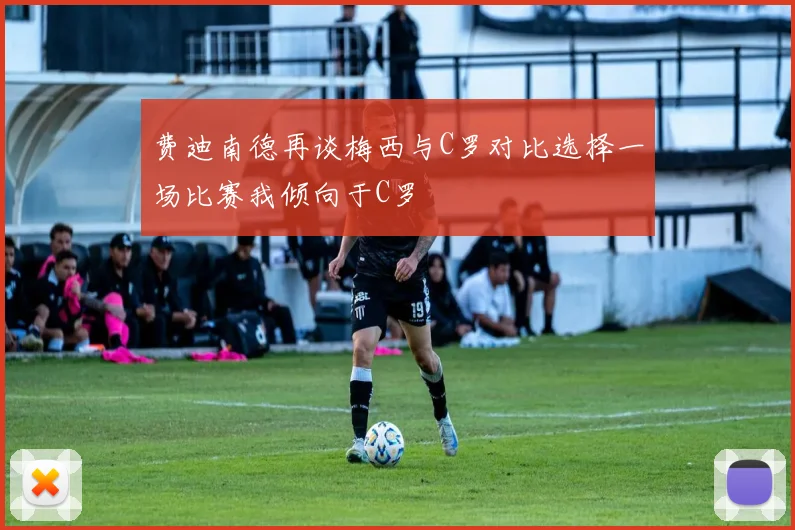 费迪南德再谈梅西与C罗对比选择一场比赛我倾向于C罗